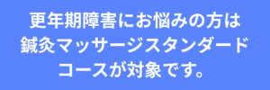 更年期障害でお悩みのかt車でお悩みの方はは鍼灸マッサージスタンダードコースが対象です。