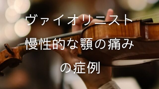 ヴァイオリニスト慢性的な顎の痛みの方の症例｜横手市の鍼灸院